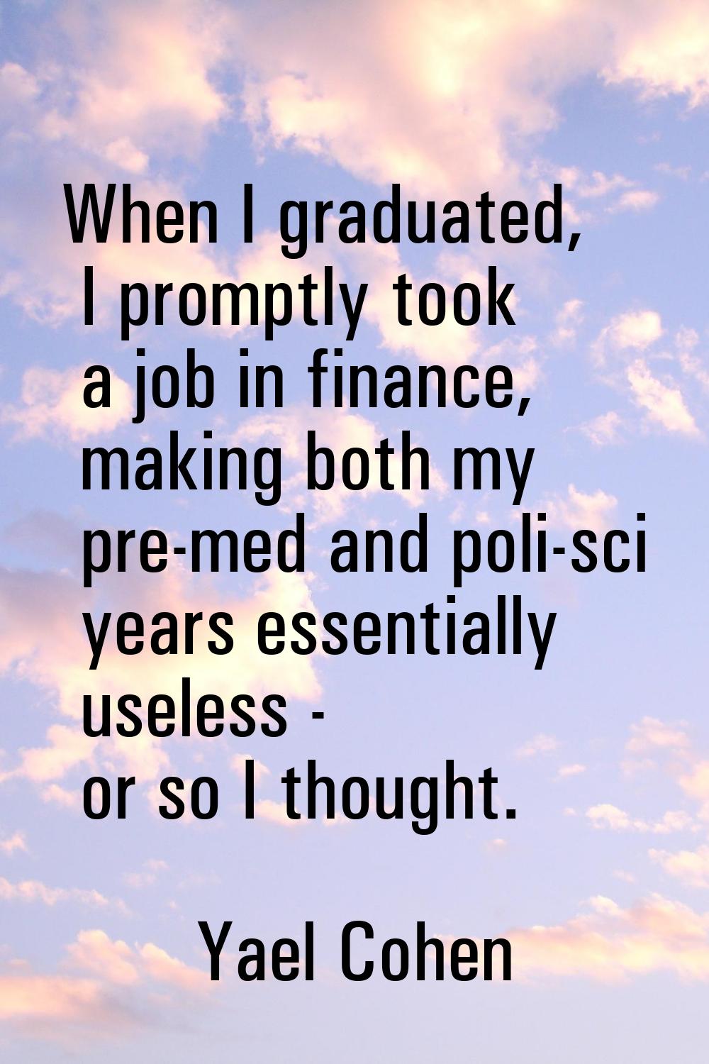 When I graduated, I promptly took a job in finance, making both my pre-med and poli-sci years essen