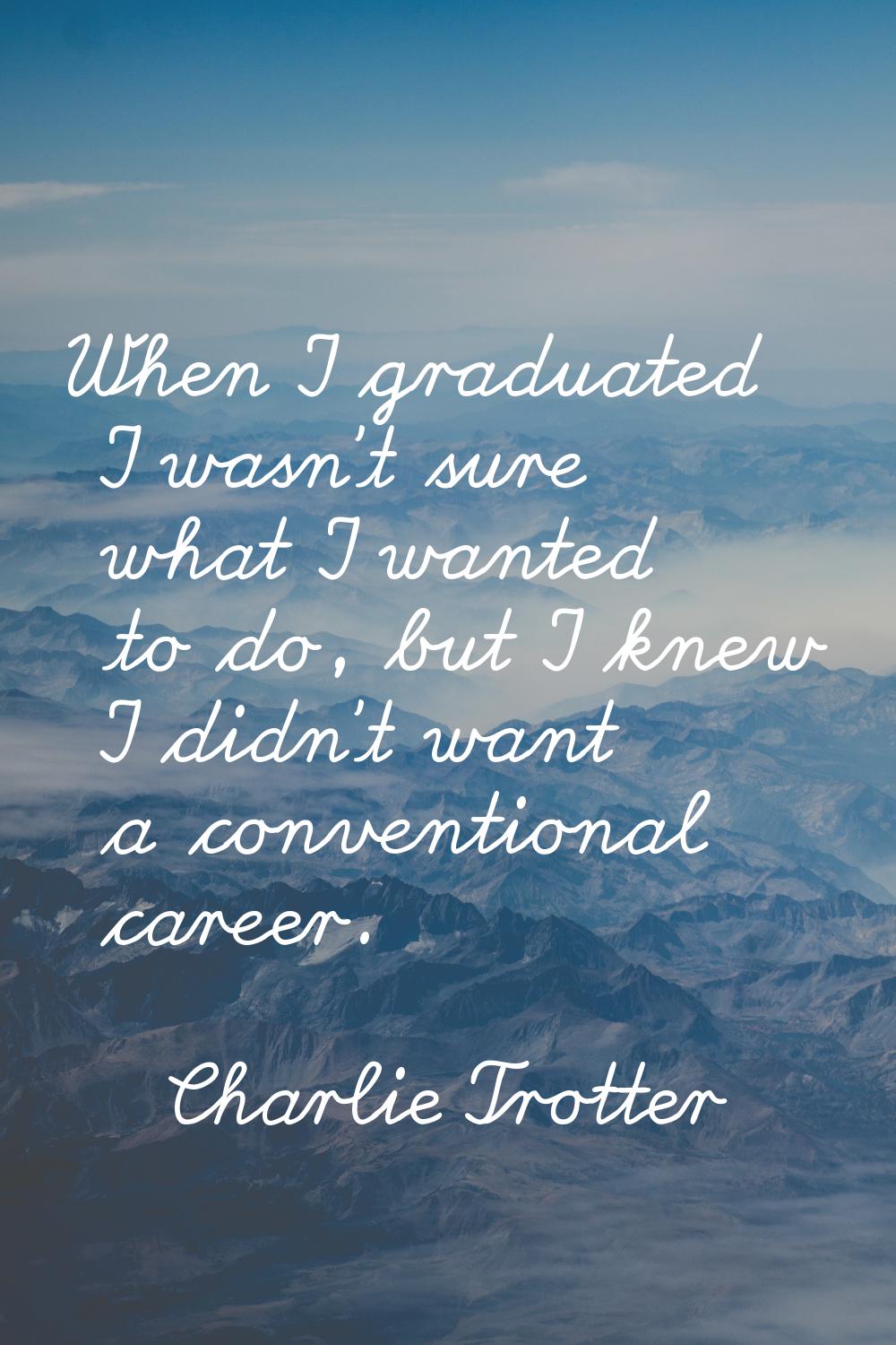 When I graduated I wasn't sure what I wanted to do, but I knew I didn't want a conventional career.