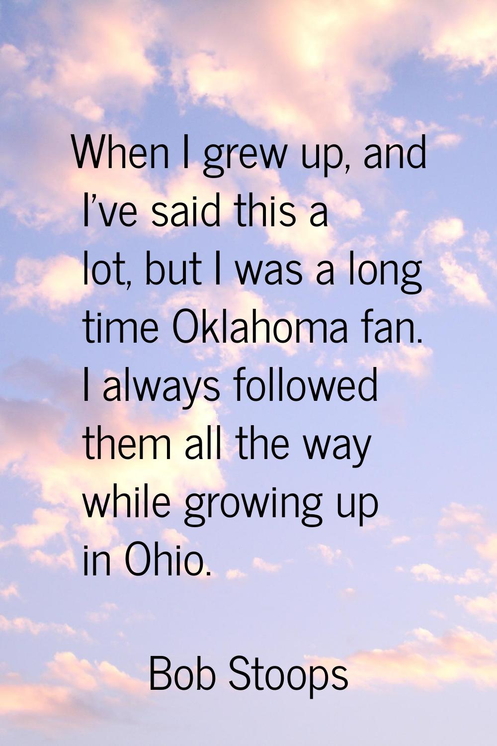 When I grew up, and I've said this a lot, but I was a long time Oklahoma fan. I always followed the
