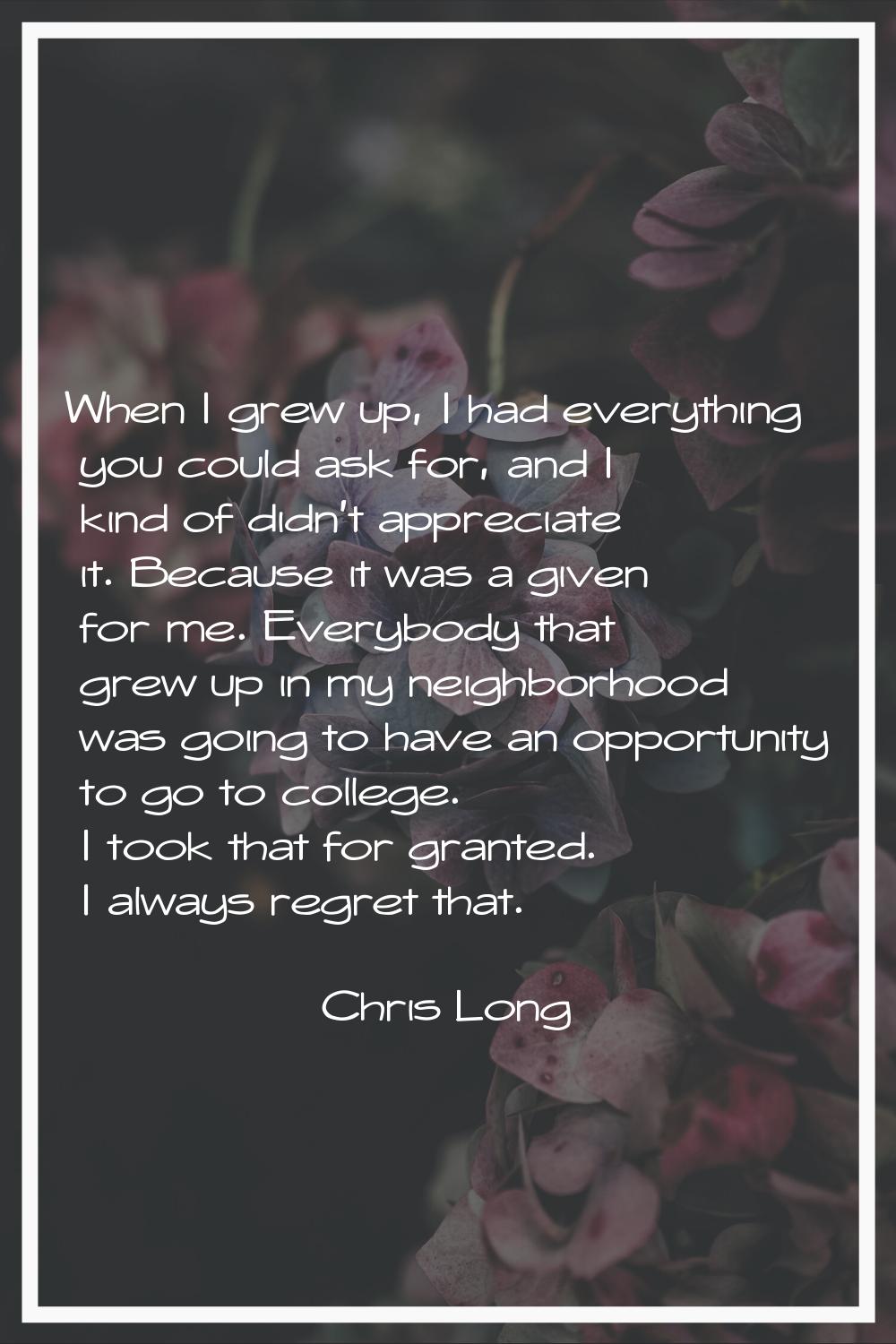 When I grew up, I had everything you could ask for, and I kind of didn't appreciate it. Because it 