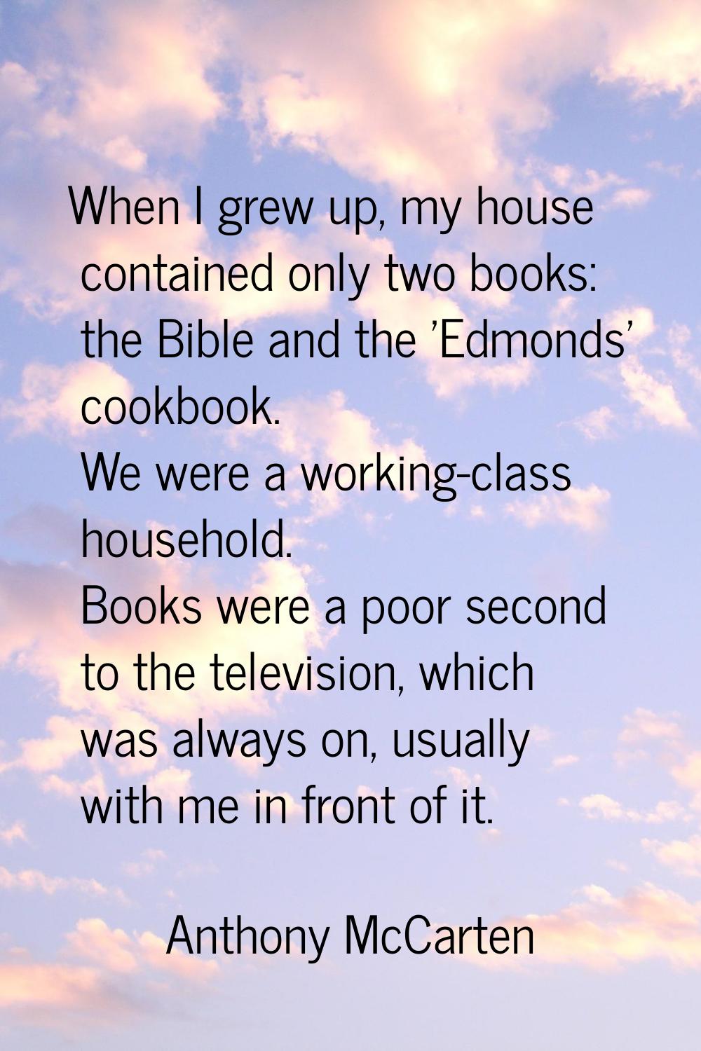 When I grew up, my house contained only two books: the Bible and the 'Edmonds' cookbook. We were a 