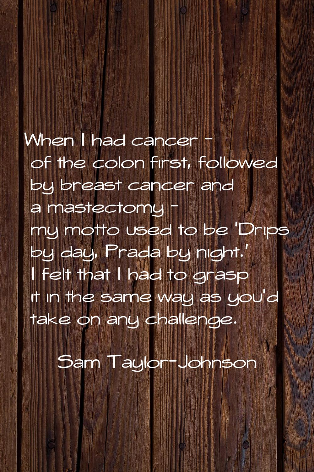 When I had cancer - of the colon first, followed by breast cancer and a mastectomy - my motto used 
