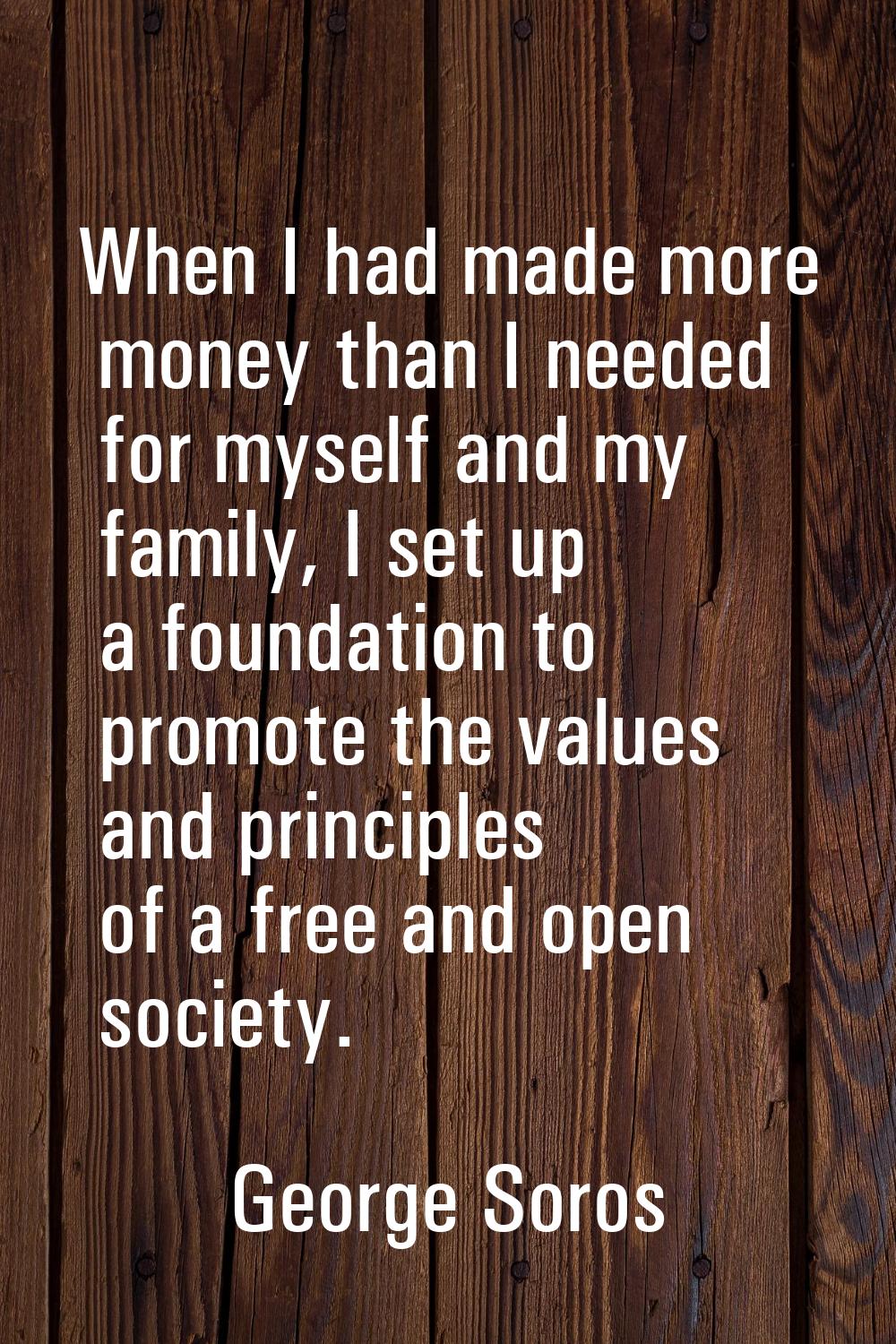 When I had made more money than I needed for myself and my family, I set up a foundation to promote