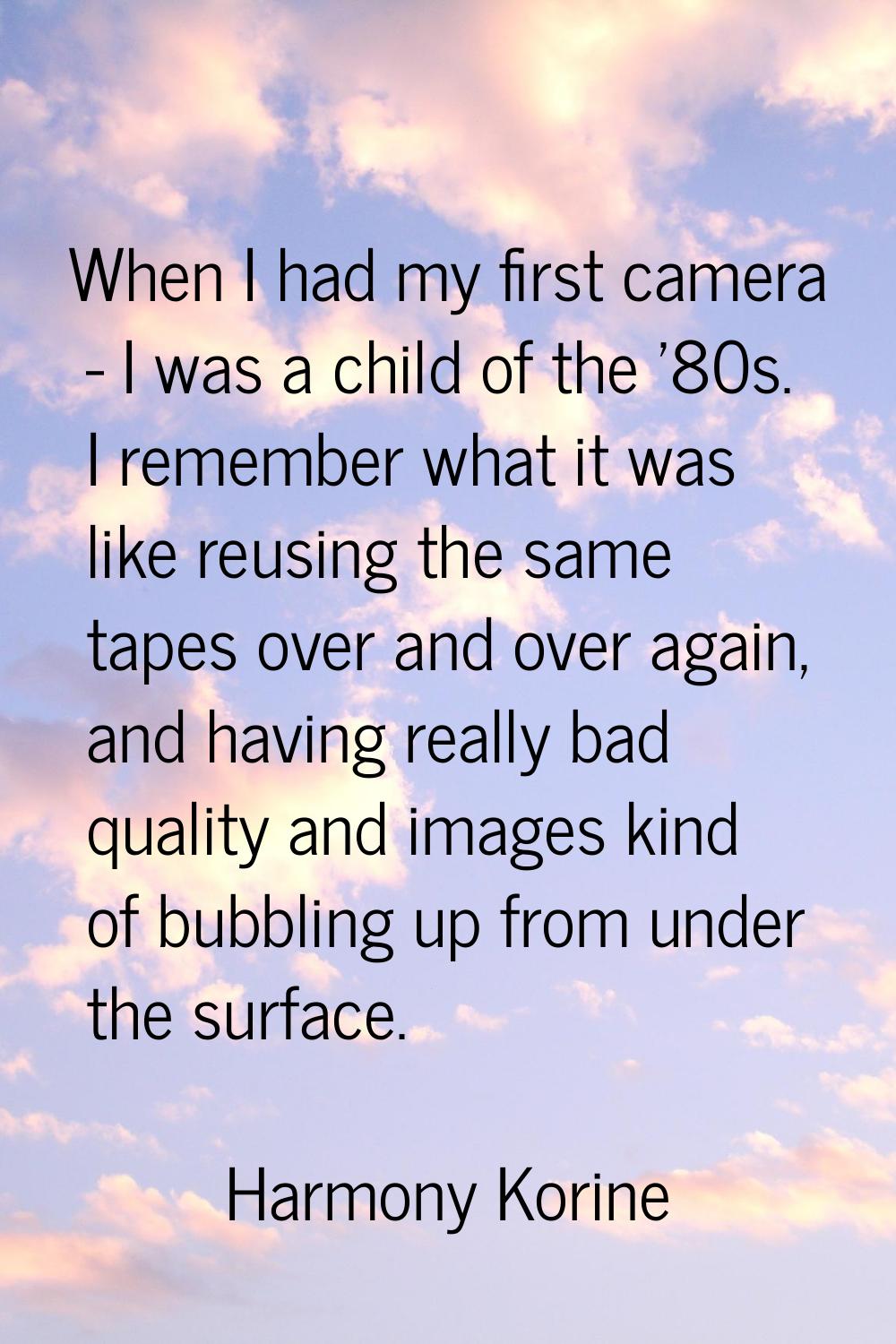 When I had my first camera - I was a child of the '80s. I remember what it was like reusing the sam
