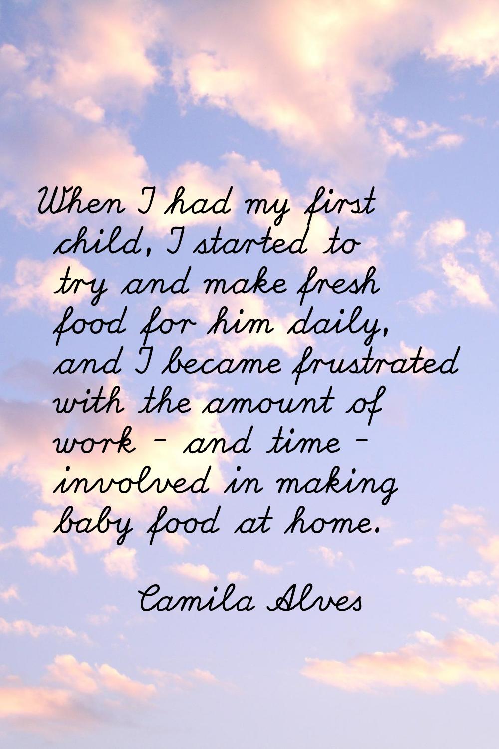 When I had my first child, I started to try and make fresh food for him daily, and I became frustra