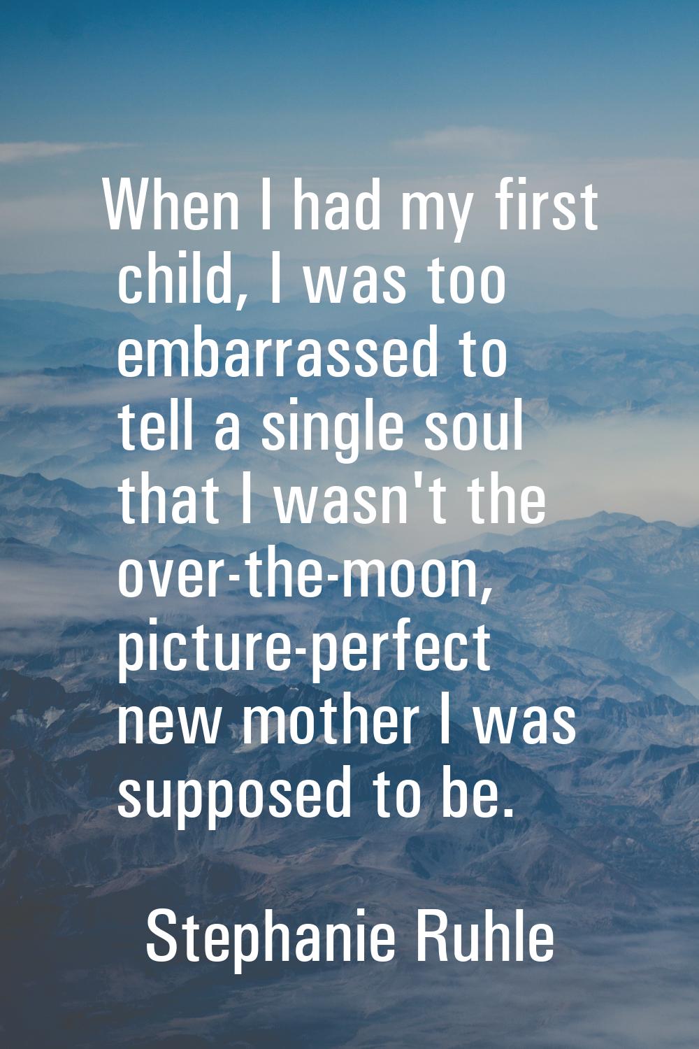 When I had my first child, I was too embarrassed to tell a single soul that I wasn't the over-the-m