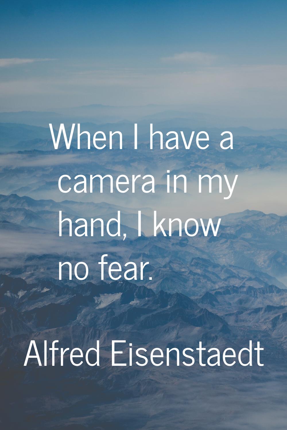 When I have a camera in my hand, I know no fear.