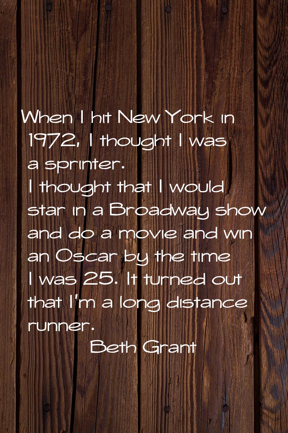 When I hit New York in 1972, I thought I was a sprinter. I thought that I would star in a Broadway 