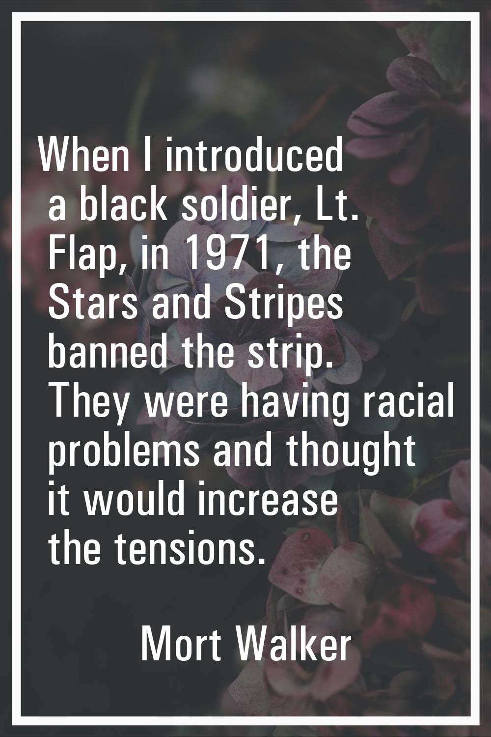When I introduced a black soldier, Lt. Flap, in 1971, the Stars and Stripes banned the strip. They 