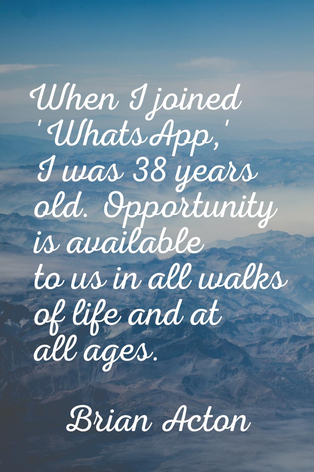 When I joined 'WhatsApp,' I was 38 years old. Opportunity is available to us in all walks of life a