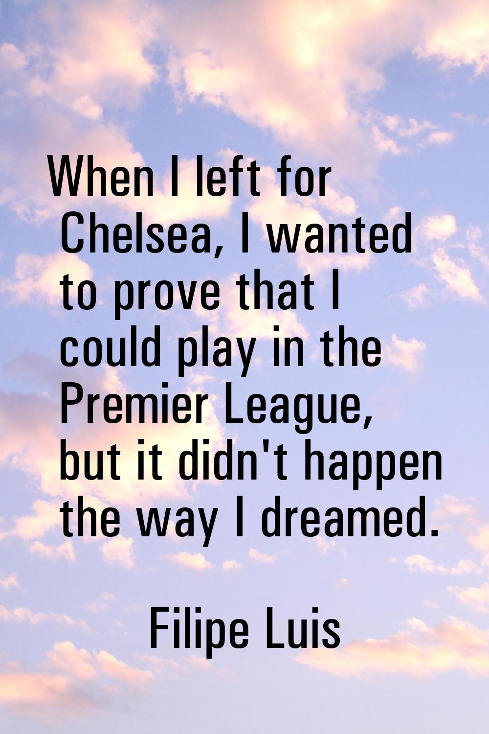When I left for Chelsea, I wanted to prove that I could play in the Premier League, but it didn't h