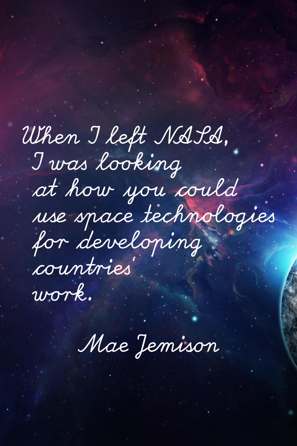 When I left NASA, I was looking at how you could use space technologies for developing countries' w