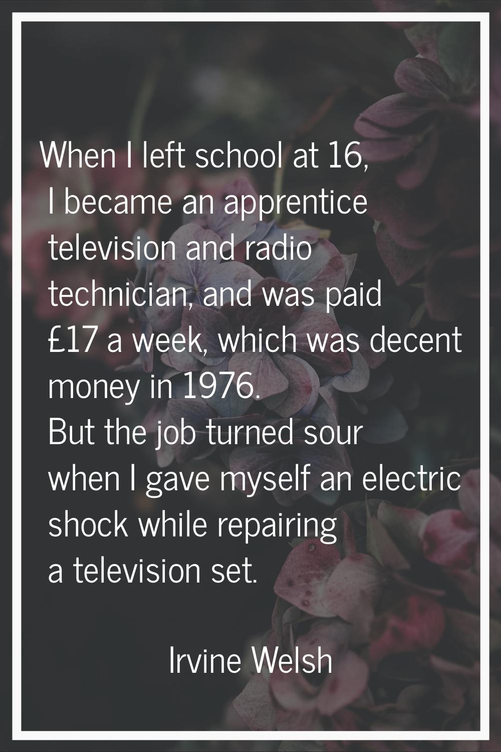 When I left school at 16, I became an apprentice television and radio technician, and was paid £17 