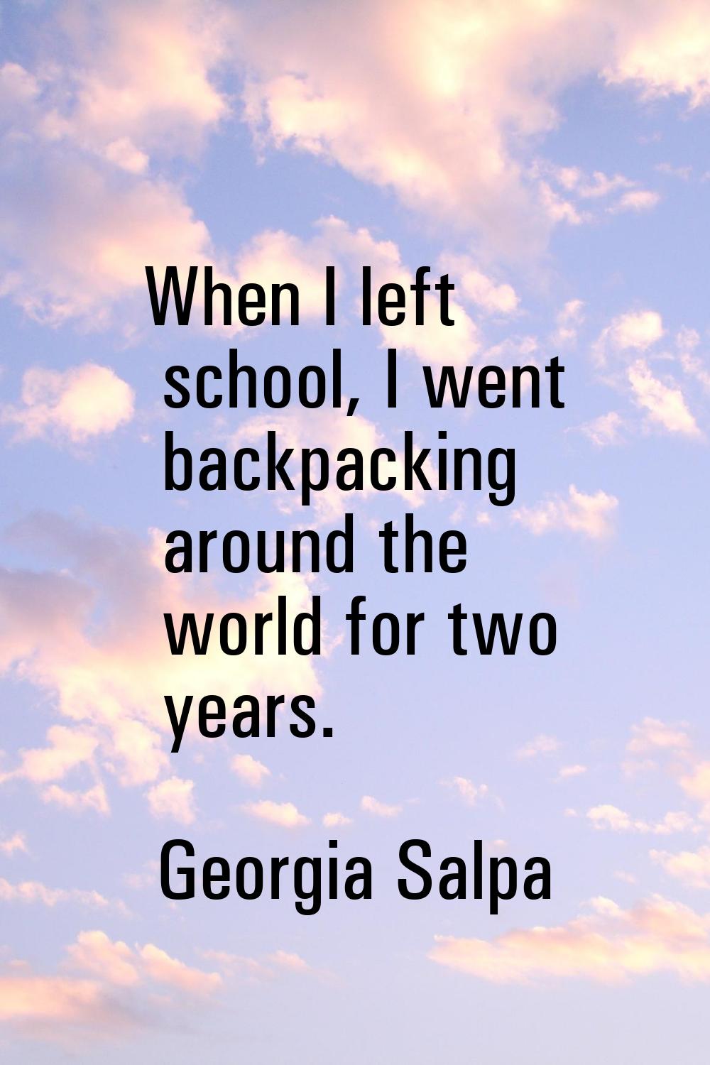 When I left school, I went backpacking around the world for two years.