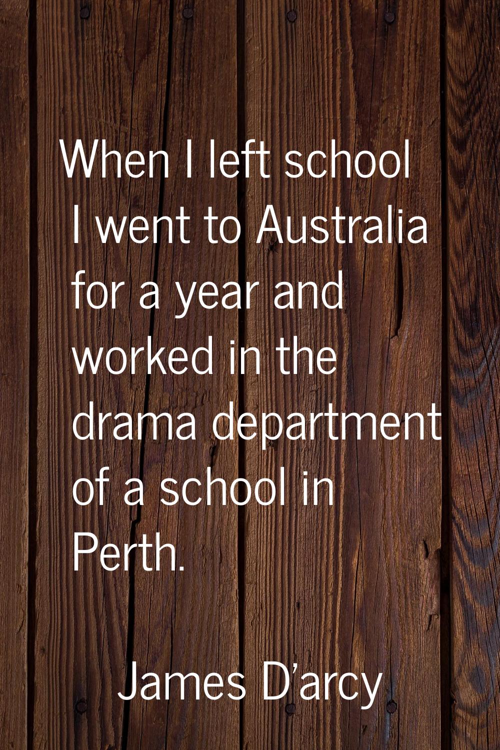 When I left school I went to Australia for a year and worked in the drama department of a school in