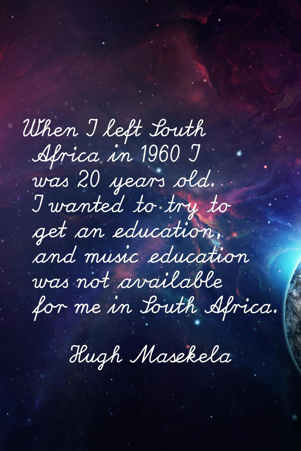 When I left South Africa in 1960 I was 20 years old. I wanted to try to get an education, and music