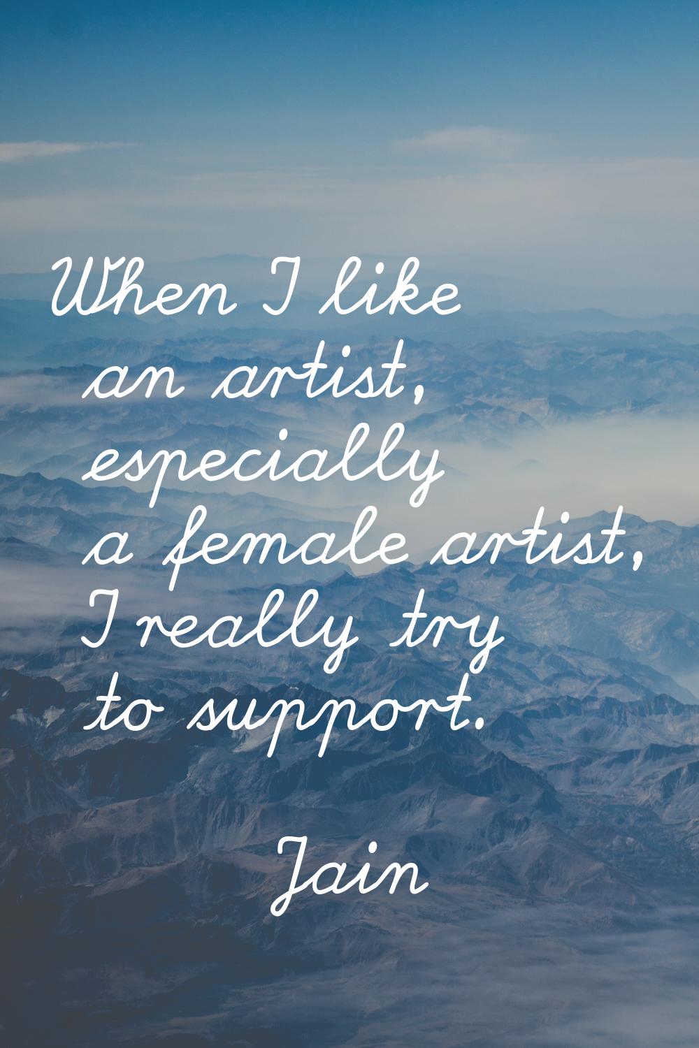 When I like an artist, especially a female artist, I really try to support.