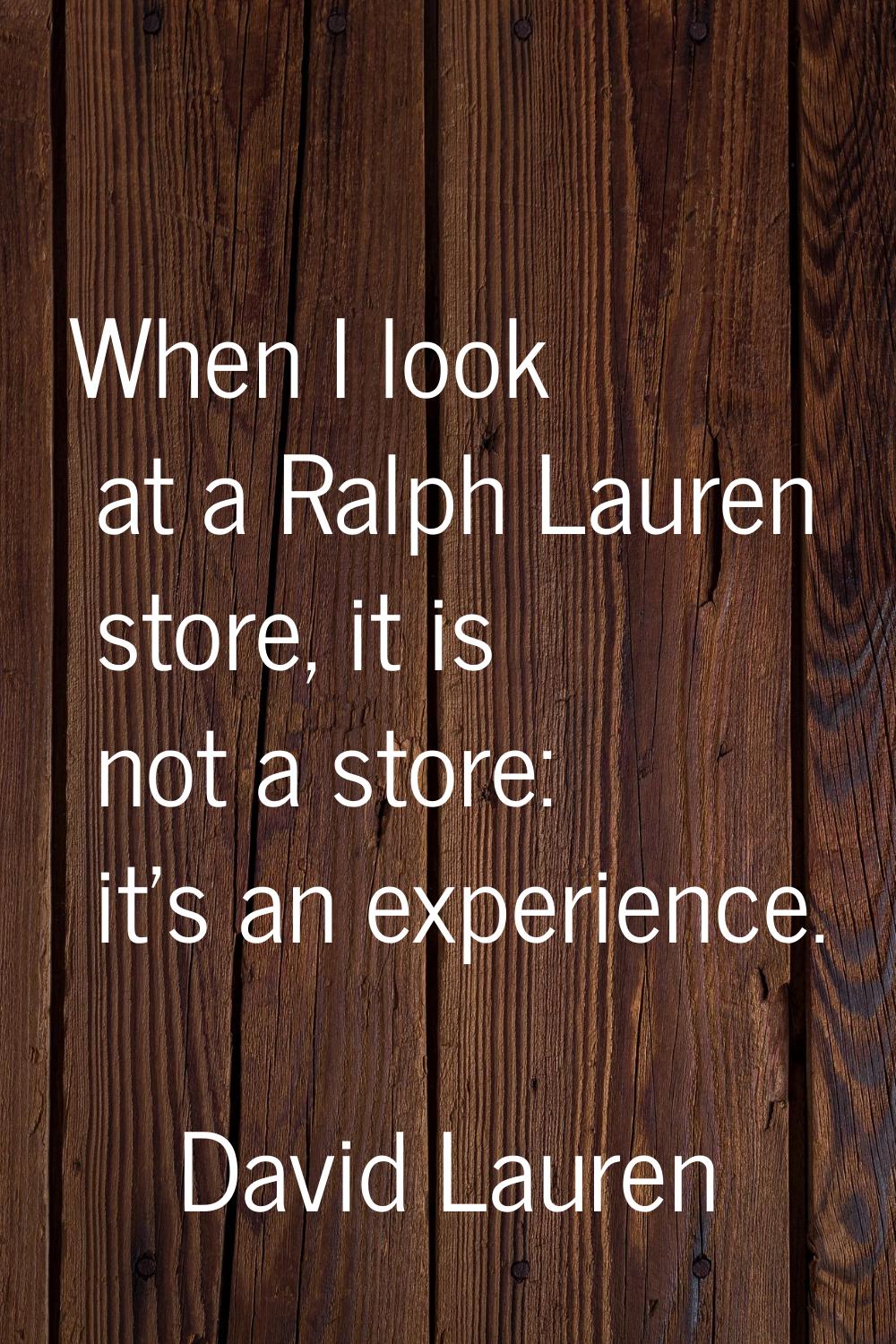 When I look at a Ralph Lauren store, it is not a store: it's an experience.