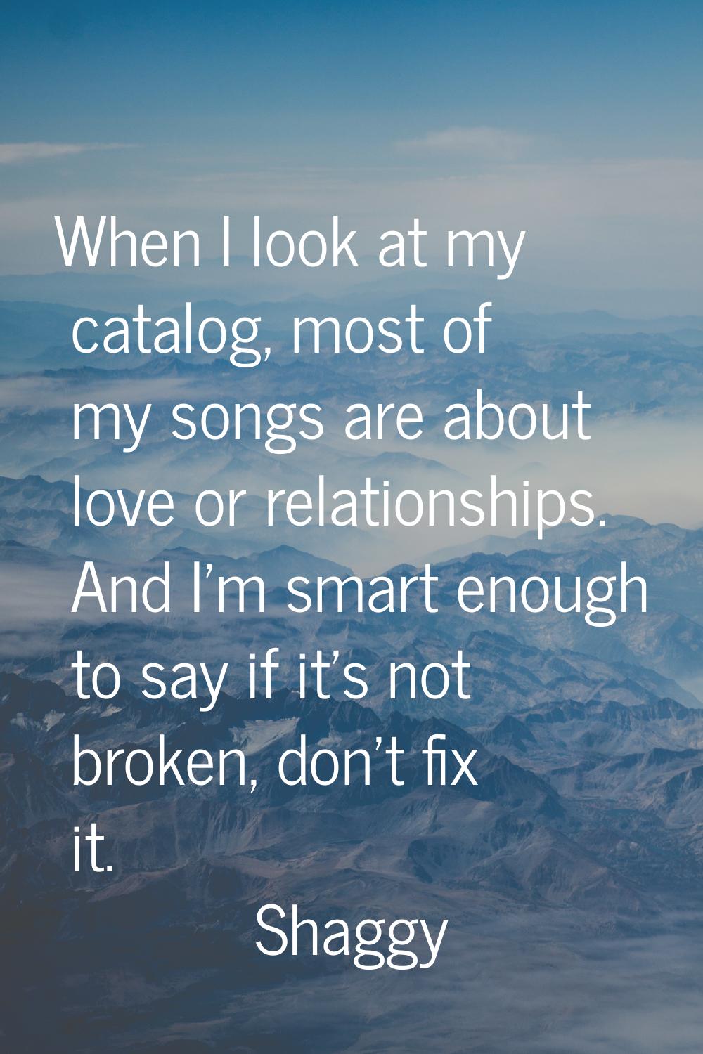 When I look at my catalog, most of my songs are about love or relationships. And I'm smart enough t