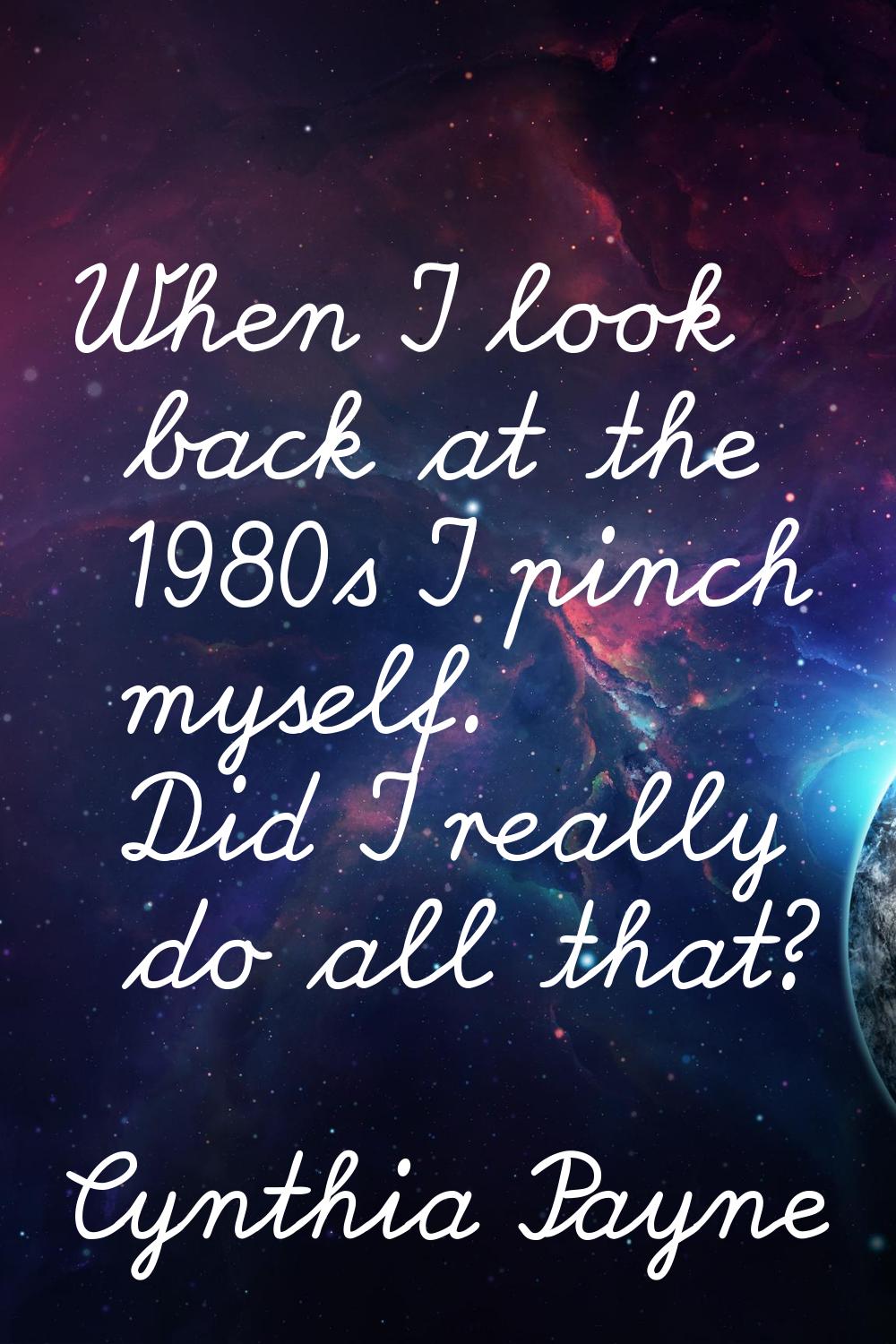 When I look back at the 1980s I pinch myself. Did I really do all that?
