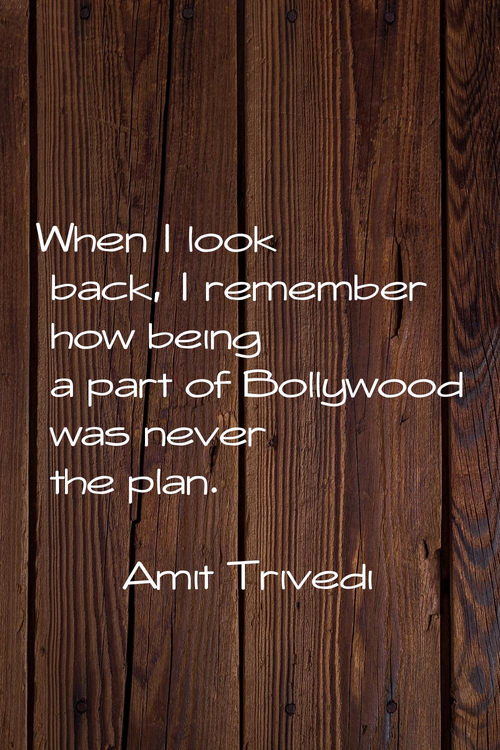 When I look back, I remember how being a part of Bollywood was never the plan.