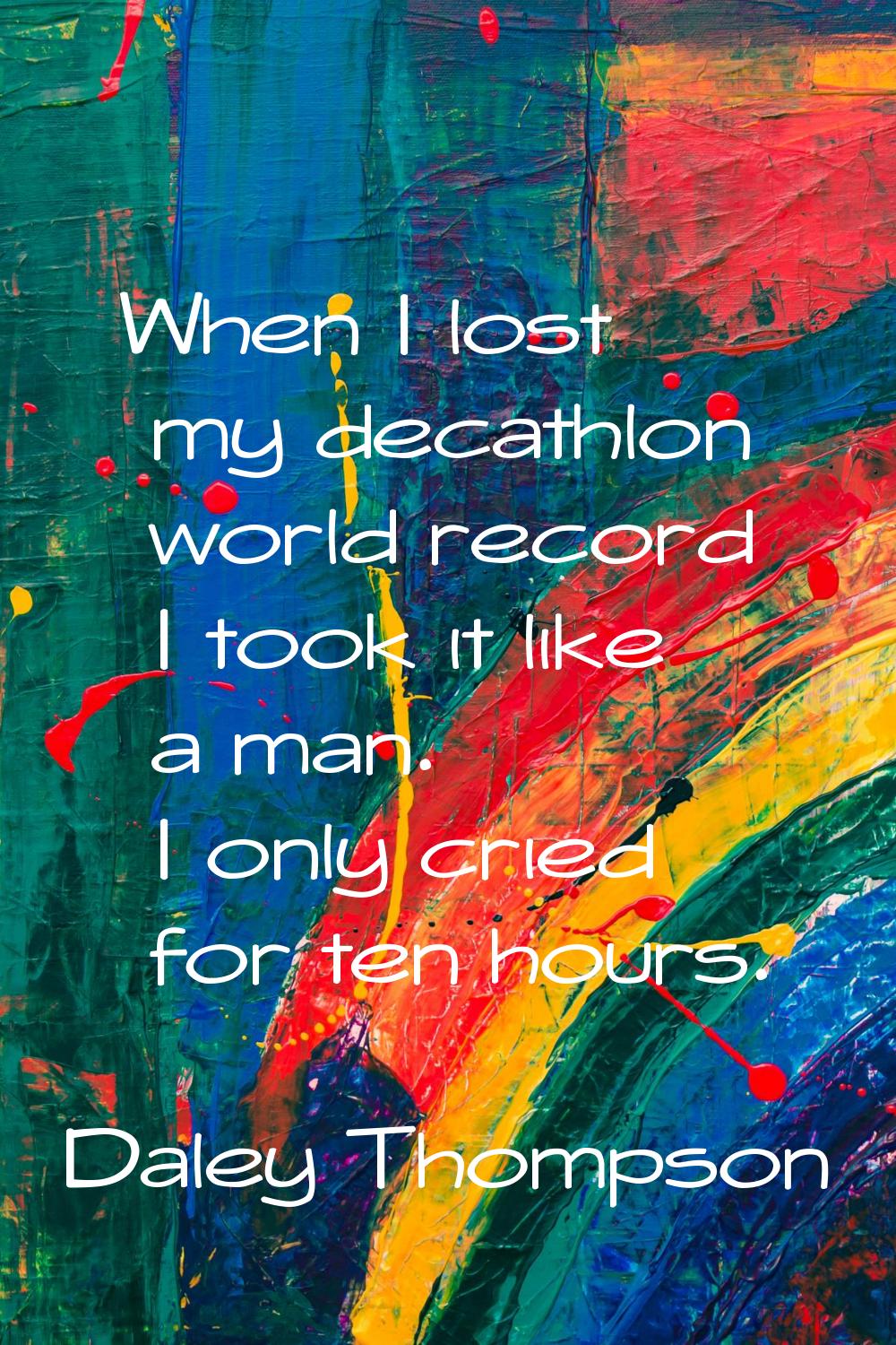 When I lost my decathlon world record I took it like a man. I only cried for ten hours.