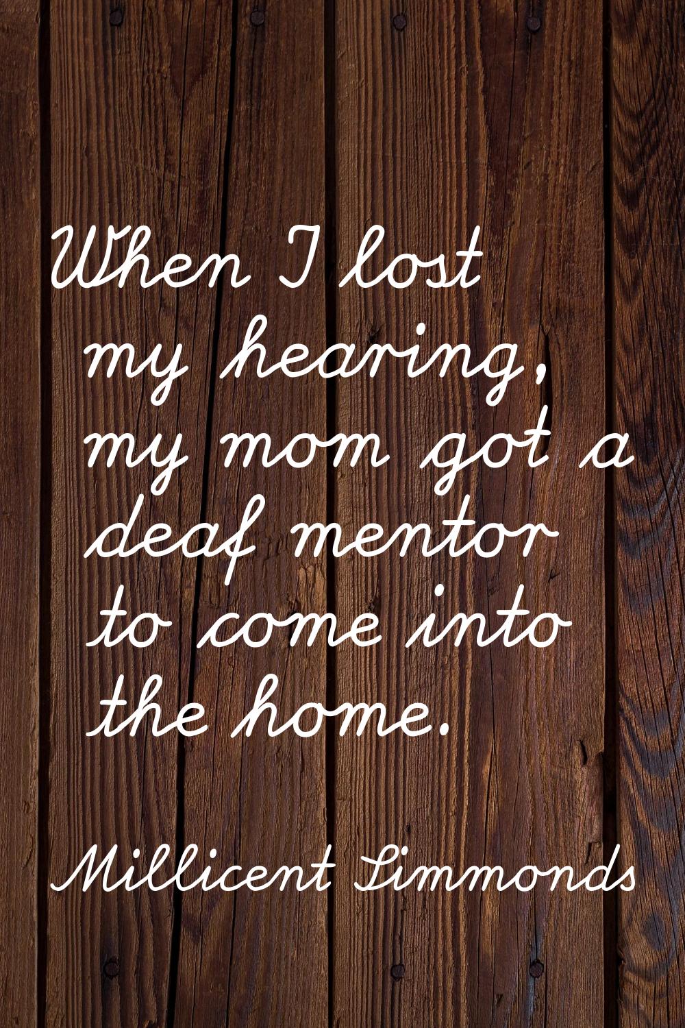 When I lost my hearing, my mom got a deaf mentor to come into the home.