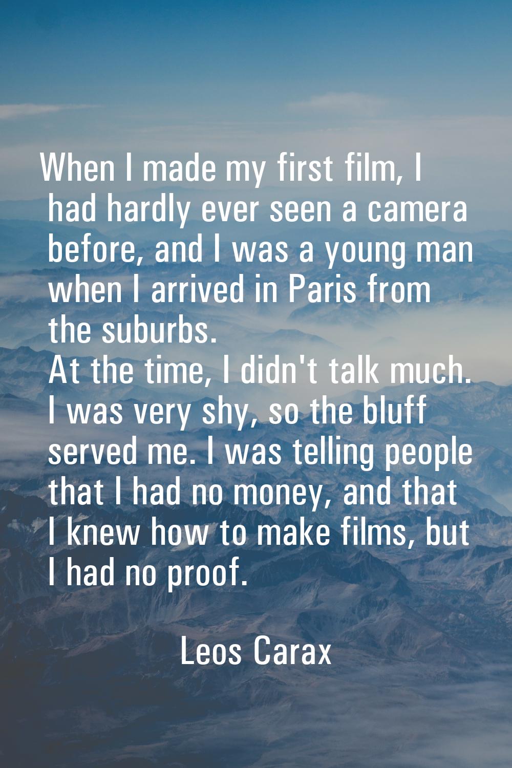When I made my first film, I had hardly ever seen a camera before, and I was a young man when I arr