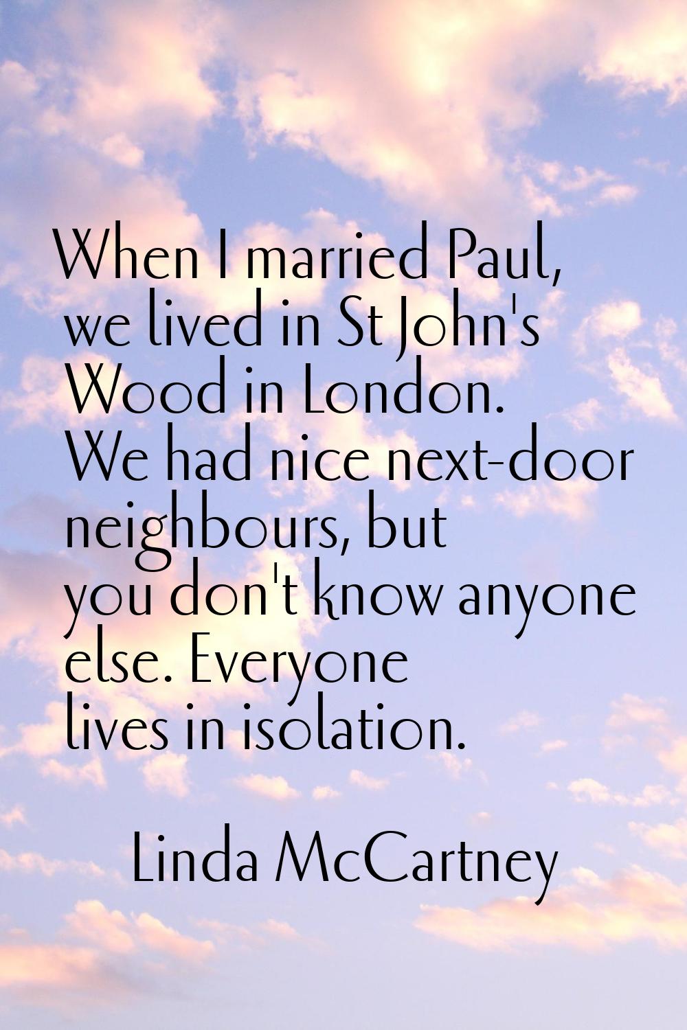 When I married Paul, we lived in St John's Wood in London. We had nice next-door neighbours, but yo