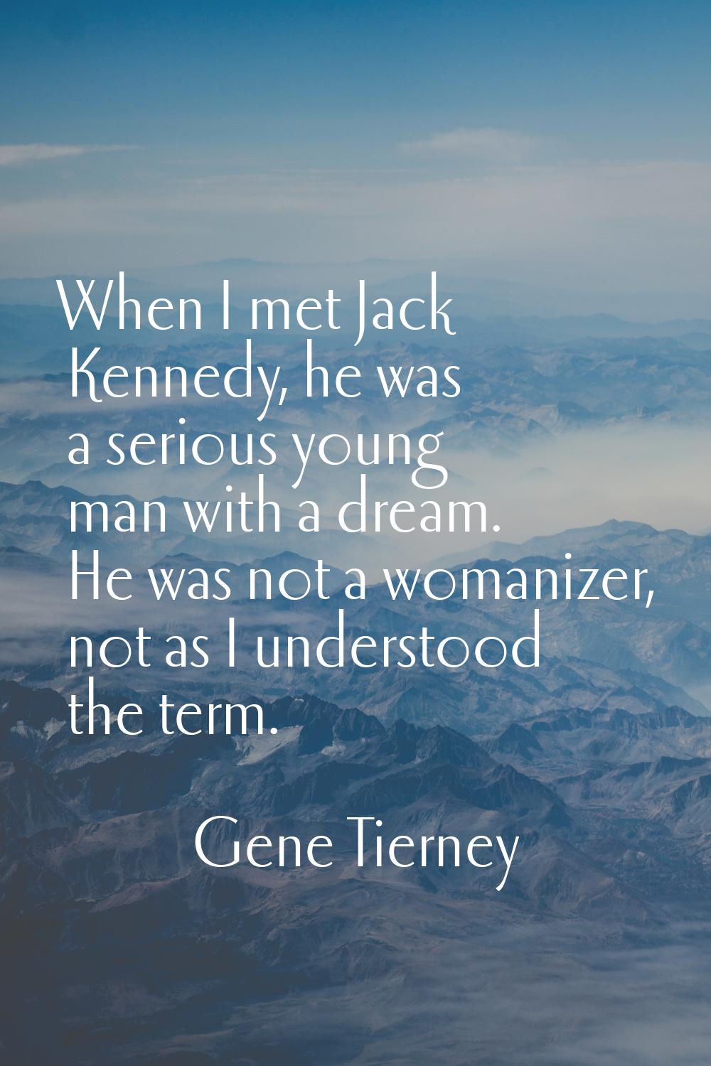 When I met Jack Kennedy, he was a serious young man with a dream. He was not a womanizer, not as I 