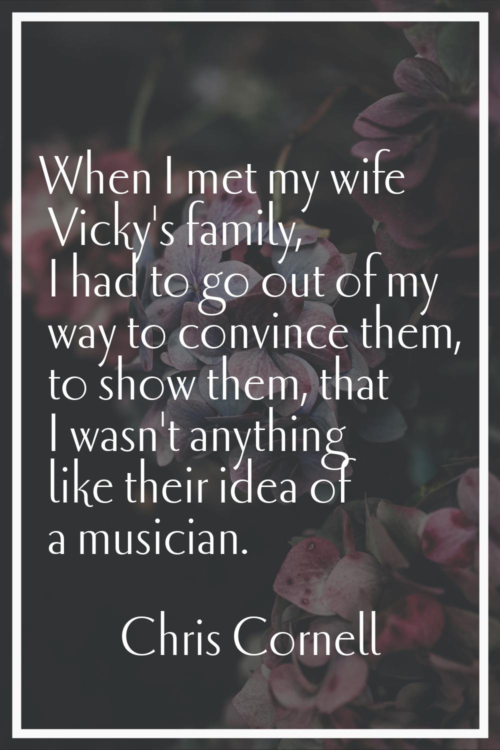 When I met my wife Vicky's family, I had to go out of my way to convince them, to show them, that I