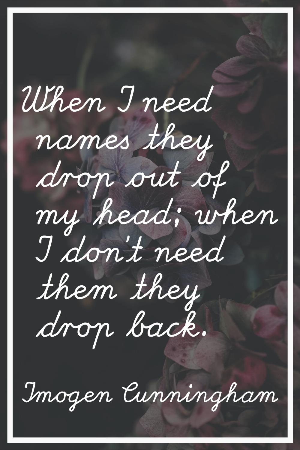 When I need names they drop out of my head; when I don't need them they drop back.