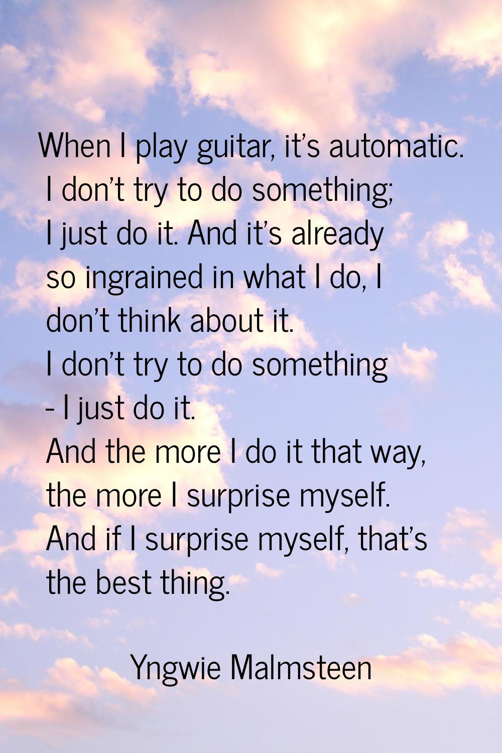When I play guitar, it's automatic. I don't try to do something; I just do it. And it's already so 