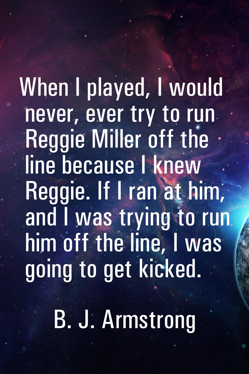 When I played, I would never, ever try to run Reggie Miller off the line because I knew Reggie. If 