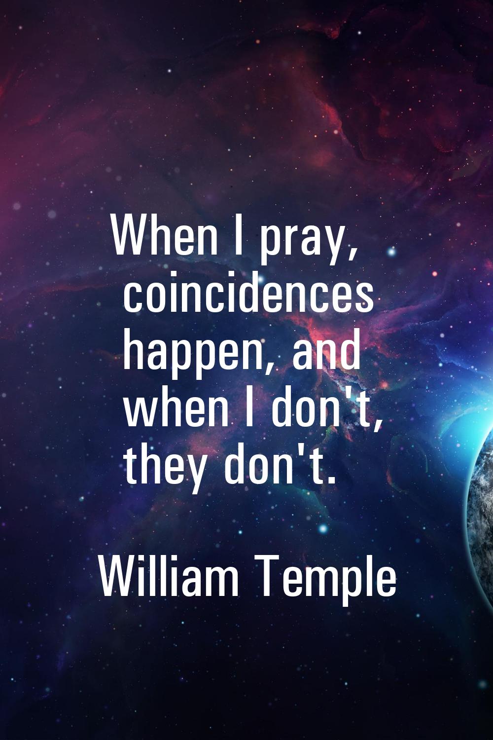 When I pray, coincidences happen, and when I don't, they don't.