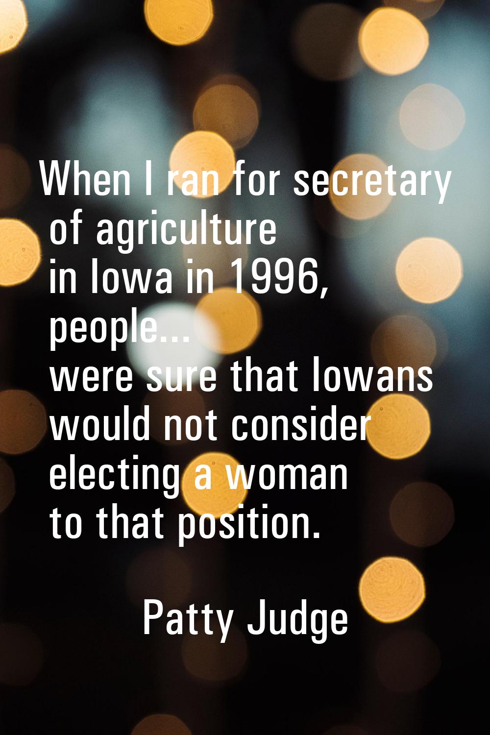When I ran for secretary of agriculture in Iowa in 1996, people... were sure that Iowans would not 