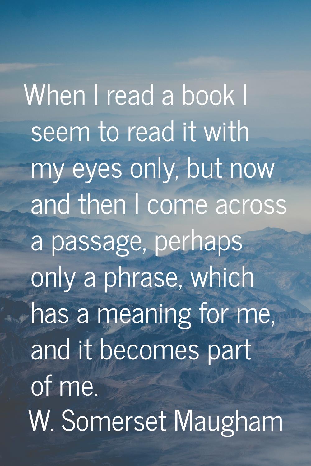 When I read a book I seem to read it with my eyes only, but now and then I come across a passage, p