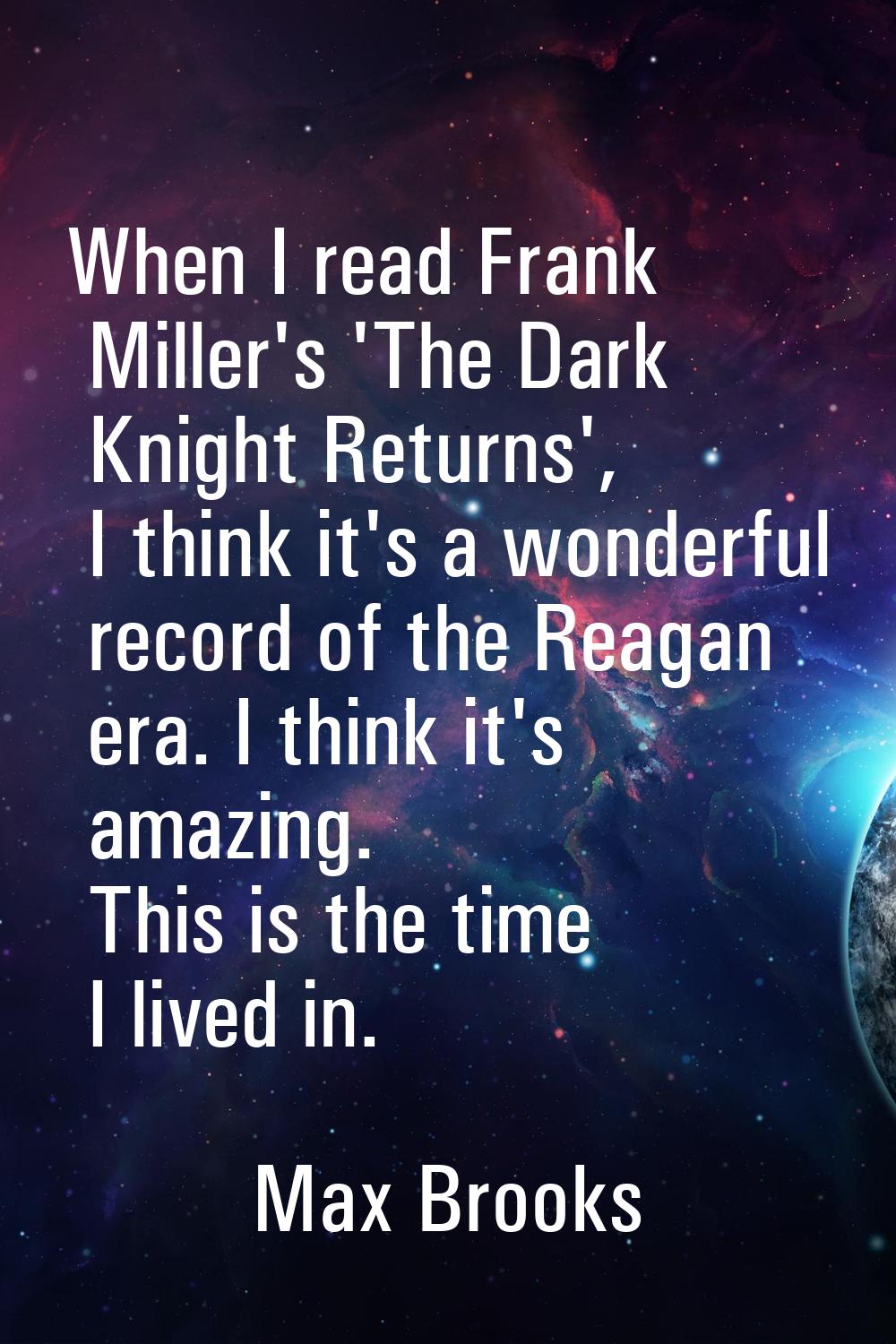 When I read Frank Miller's 'The Dark Knight Returns', I think it's a wonderful record of the Reagan