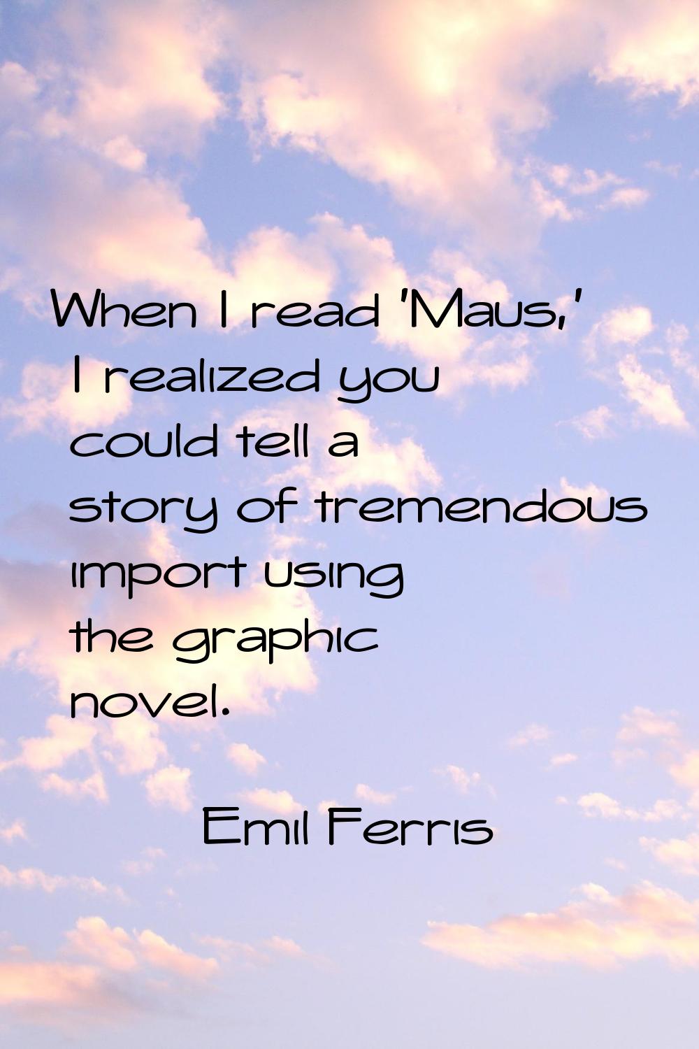 When I read 'Maus,' I realized you could tell a story of tremendous import using the graphic novel.