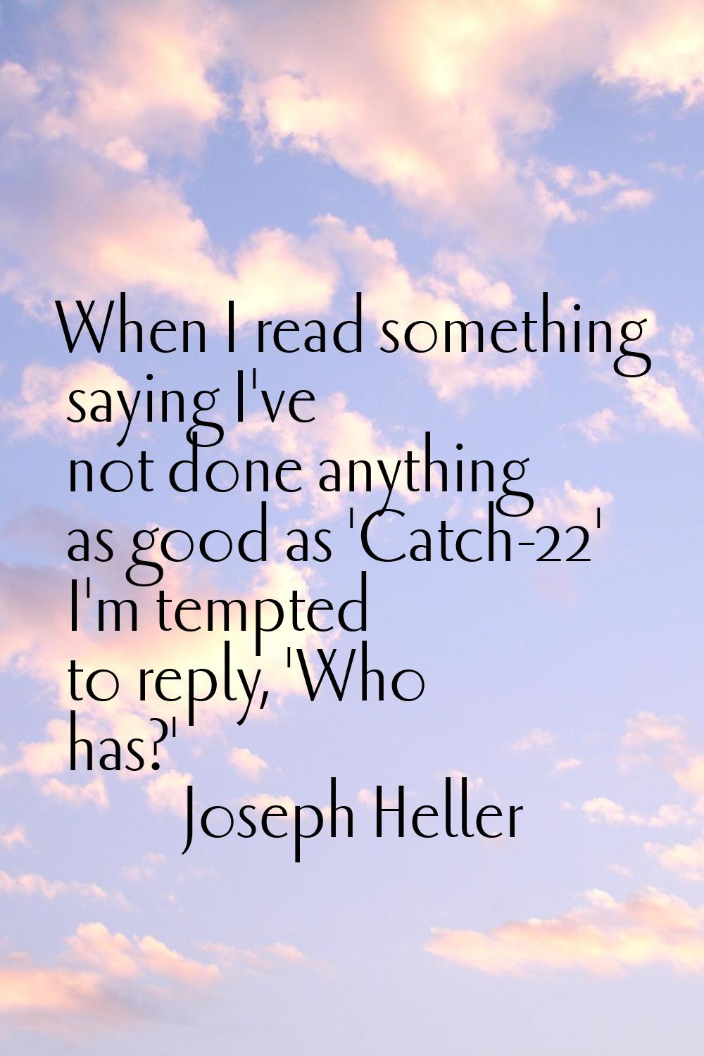When I read something saying I've not done anything as good as 'Catch-22' I'm tempted to reply, 'Wh