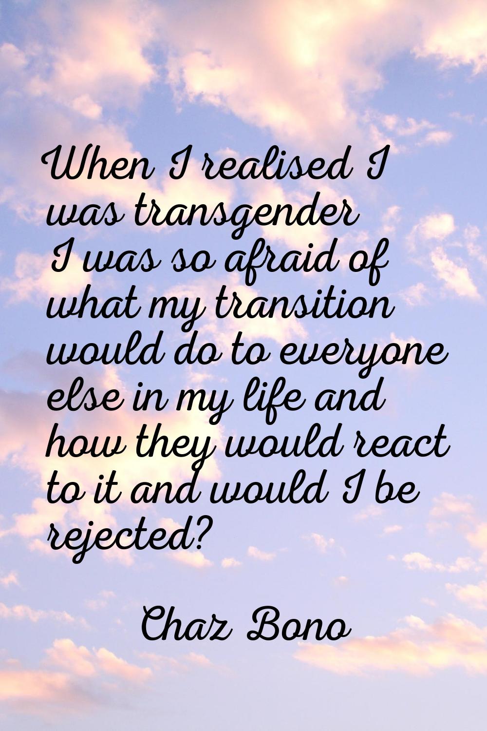 When I realised I was transgender I was so afraid of what my transition would do to everyone else i