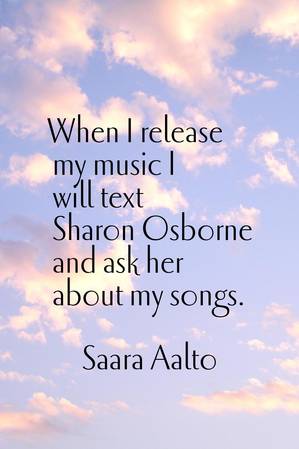 When I release my music I will text Sharon Osborne and ask her about my songs.
