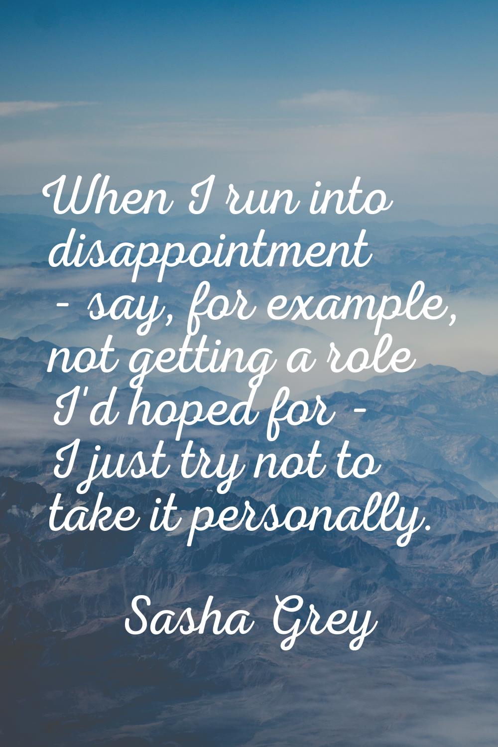 When I run into disappointment - say, for example, not getting a role I'd hoped for - I just try no