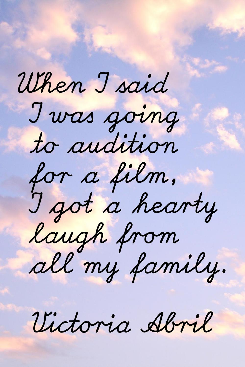 When I said I was going to audition for a film, I got a hearty laugh from all my family.