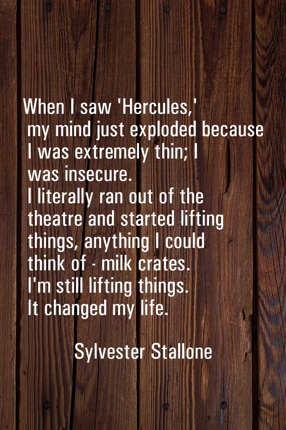 When I saw 'Hercules,' my mind just exploded because I was extremely thin; I was insecure. I litera