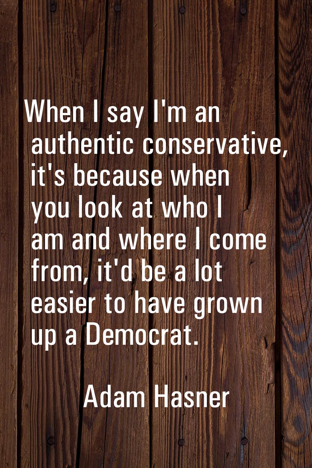 When I say I'm an authentic conservative, it's because when you look at who I am and where I come f