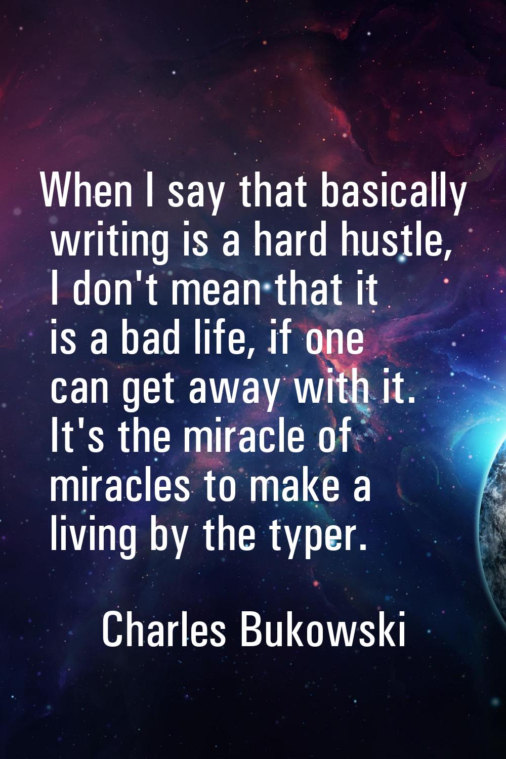 When I say that basically writing is a hard hustle, I don't mean that it is a bad life, if one can 