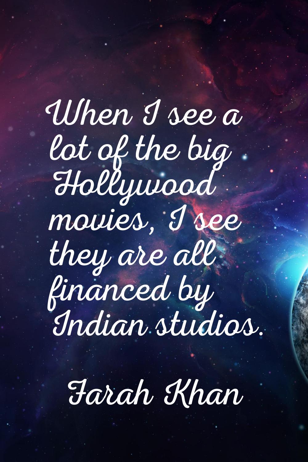 When I see a lot of the big Hollywood movies, I see they are all financed by Indian studios.