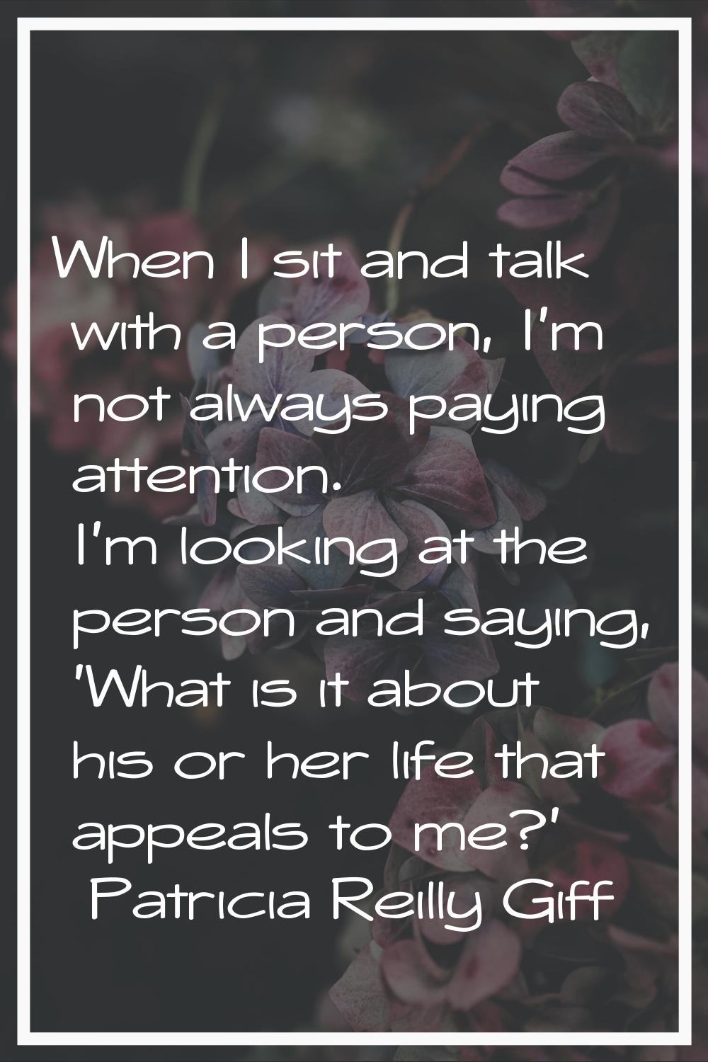 When I sit and talk with a person, I'm not always paying attention. I'm looking at the person and s