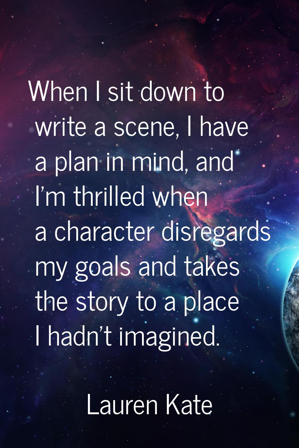 When I sit down to write a scene, I have a plan in mind, and I'm thrilled when a character disregar